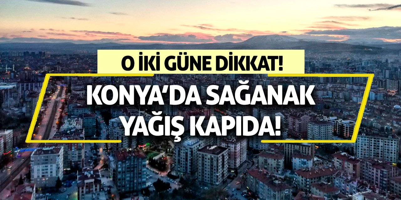 Konya’da Sağanak Yağış Kapıda! O iki güne dikkat!