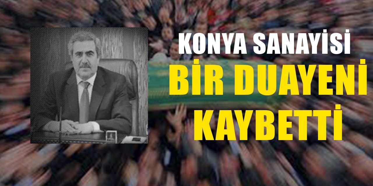 Konya sanayisi bir duayeni kaybetti