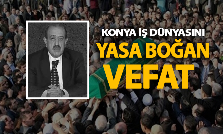 Konya iş dünyasını yasa boğan vefat