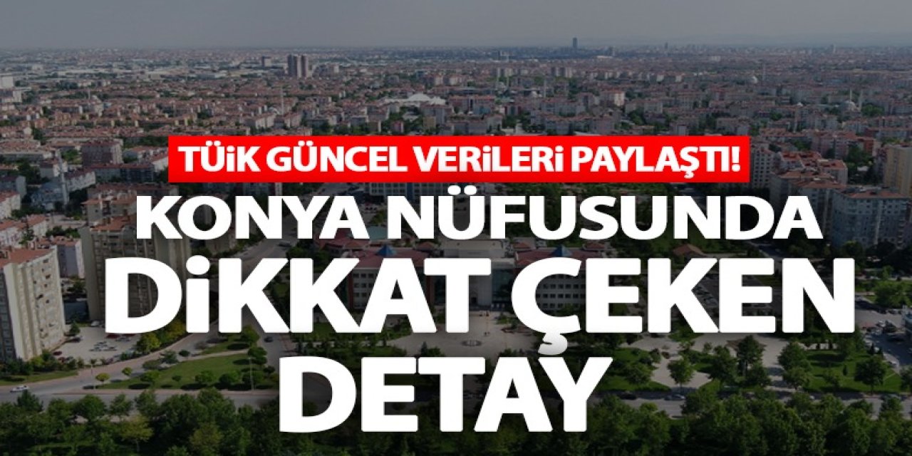 TÜİK güncel verileri paylaştı! Konya nüfusunda dikkat çeken detay