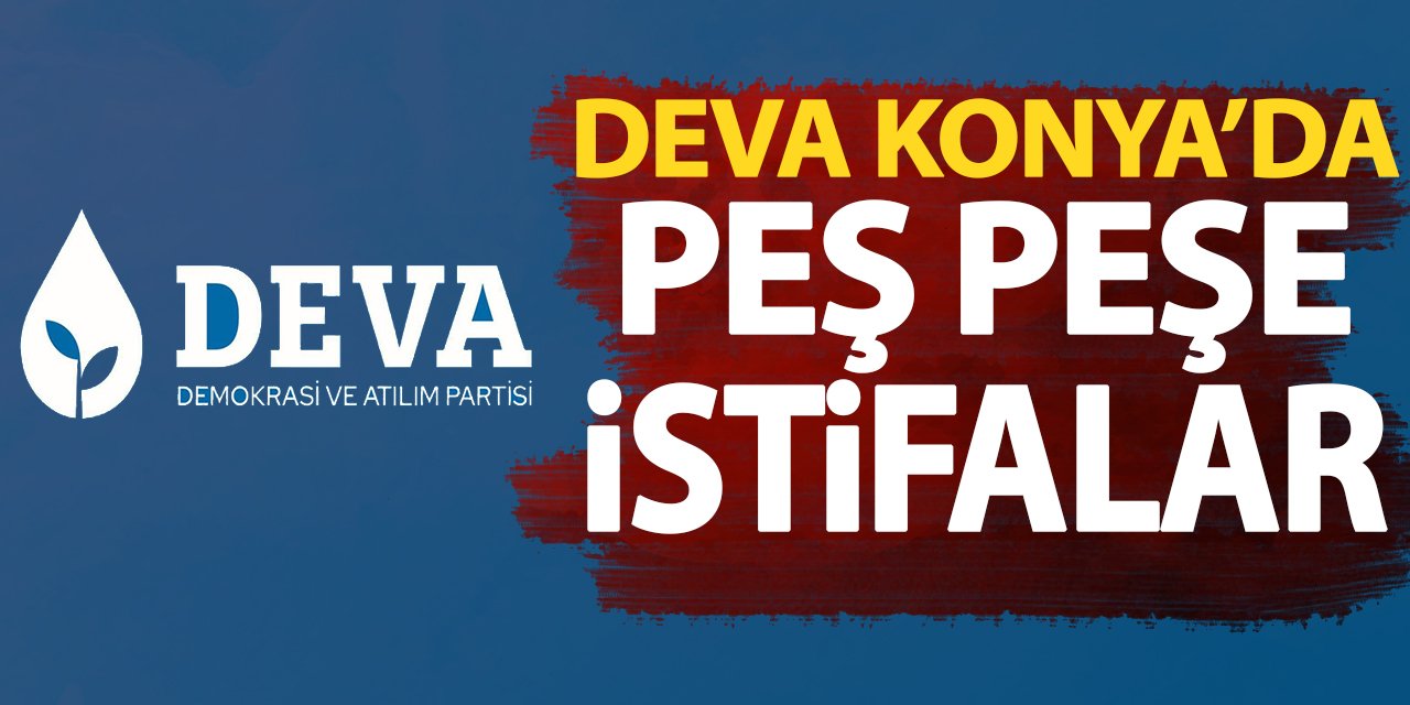 DEVA Konya’da peş peşe istifalar