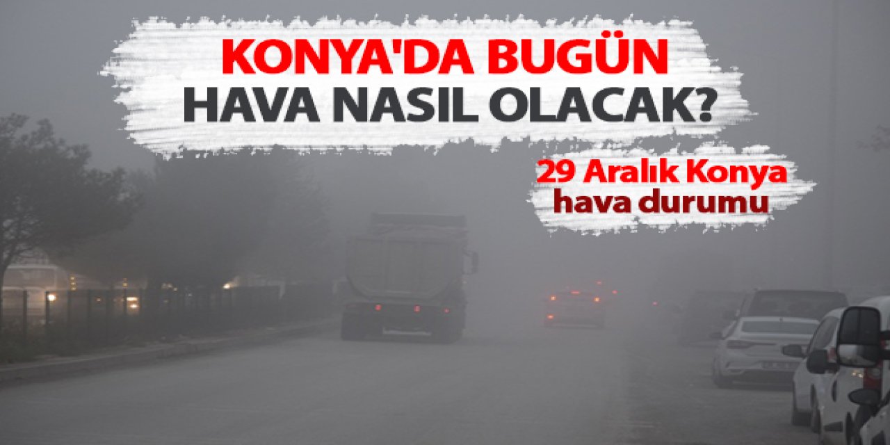 Konya'da bugün hava nasıl olacak? 29 Aralık Konya hava durumu