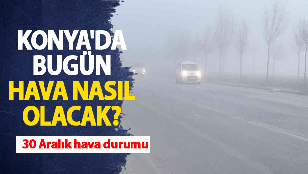 Konya'da bugün hava nasıl olacak? 30 Aralık Konya hava durumu