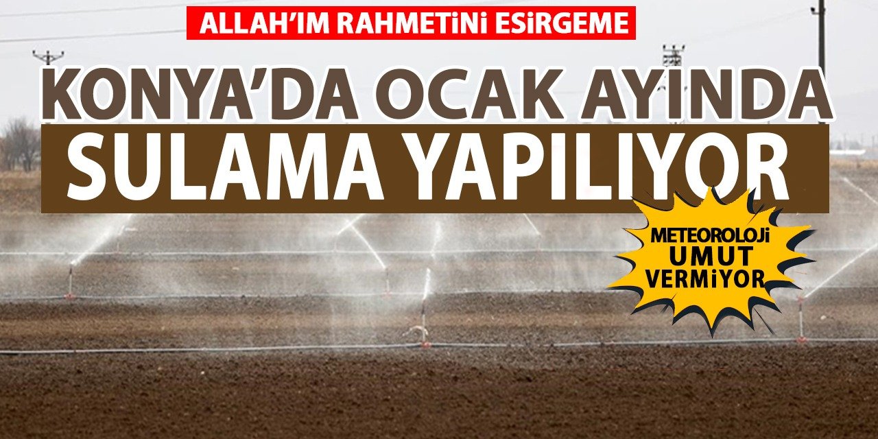 Konya’da ocak ayında sulama yapılıyor! Meteoroloji umut vermiyor