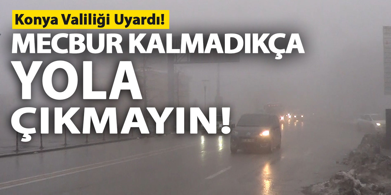 Konya Valiliği Uyardı! Mecbur kalmadıkça yola çıkmayın!