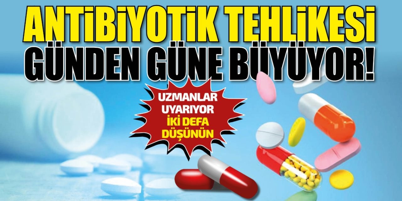 Uzmanlar uyarıyor! Antibiyotik tehlikesi günden güne büyüyor