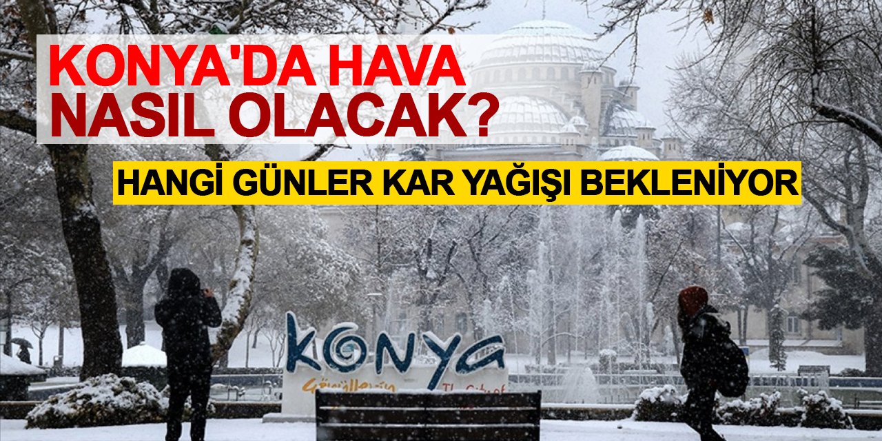 Konya'da hava nasıl olacak? Bu hafta kar yağacak mı?