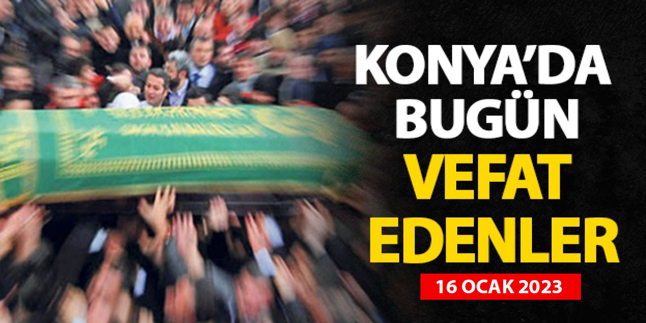 Konya'da 16 Ocak 2023 vefat edenler