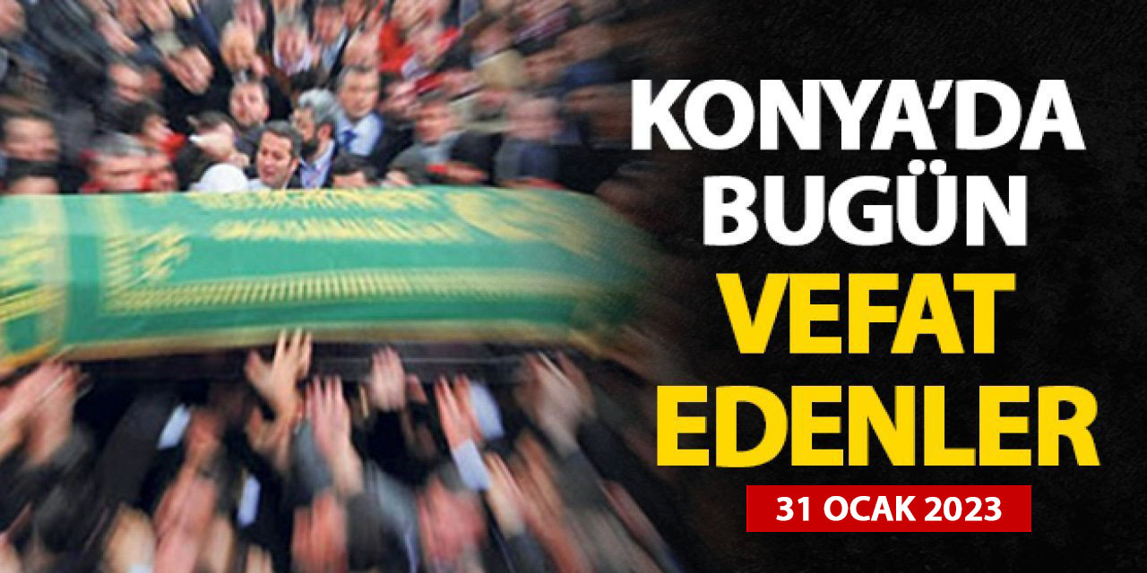 Konya'da 31 Ocak 2023 vefat edenler