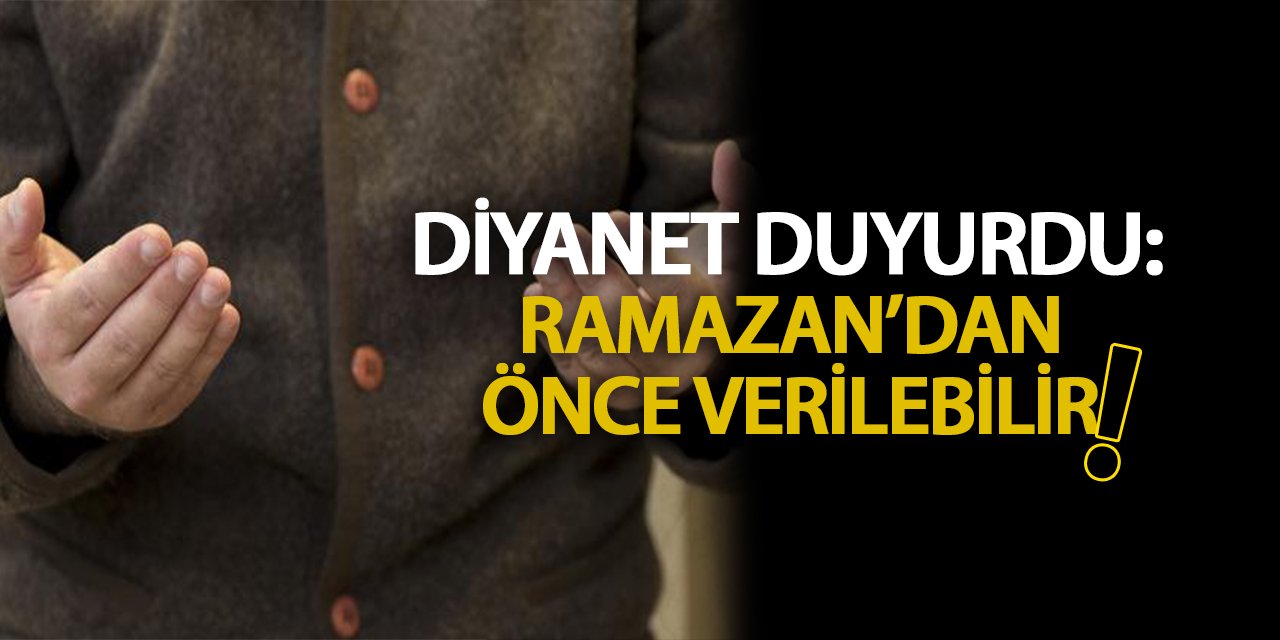 Diyanet, 'Ramazan'dan önce verilebilir' deyip duyurdu...