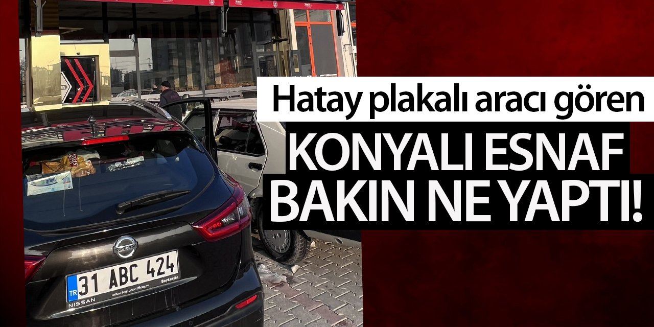 Hatay plakalı aracı gören Konyalı esnaf bakın ne yaptı!