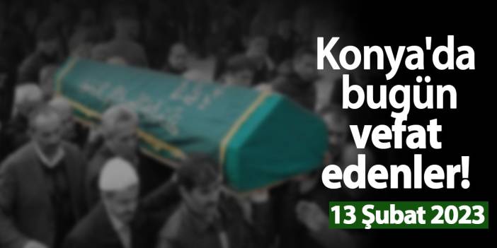 Konya'da bugün vefat edenler! 13 Şubat 2023