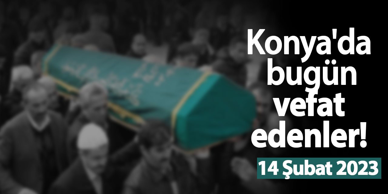 Konya'da bugün vefat edenler! 14 Şubat 2023