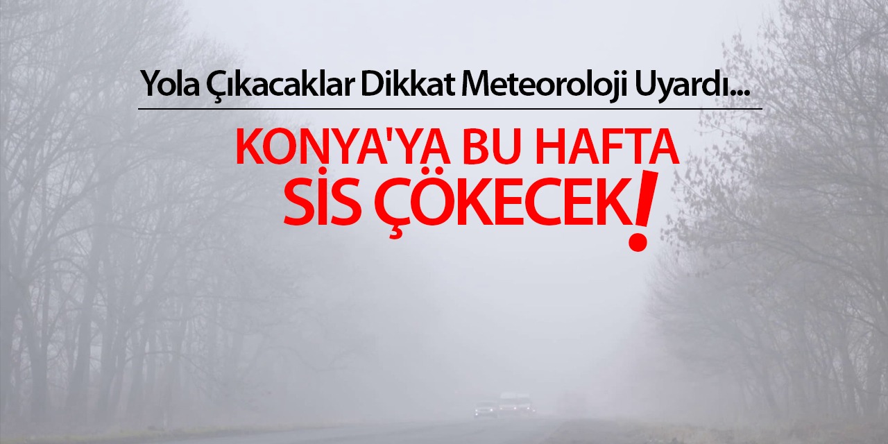 Yola Çıkacaklar Dikkat Meteoroloji Uyardı! Konya'ya Bu Hafta Sis Çökecek...