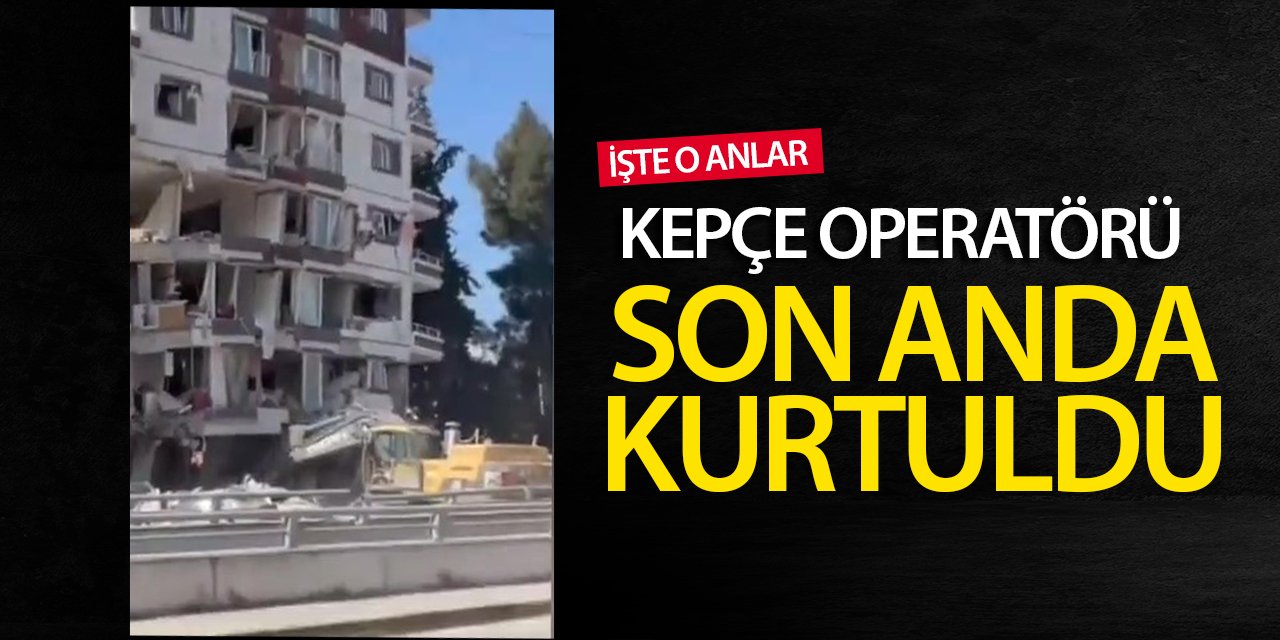 Kepçe operatörü yıkılan binanın altında kalmaktan son anda kurtuldu