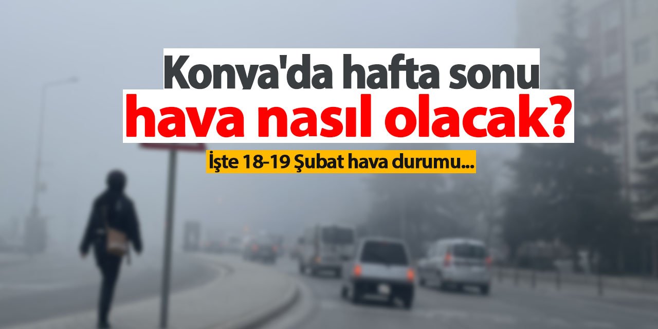 Konya'da hafta sonu hava nasıl olacak? İşte 18-19 Şubat 2023 hava durumu...