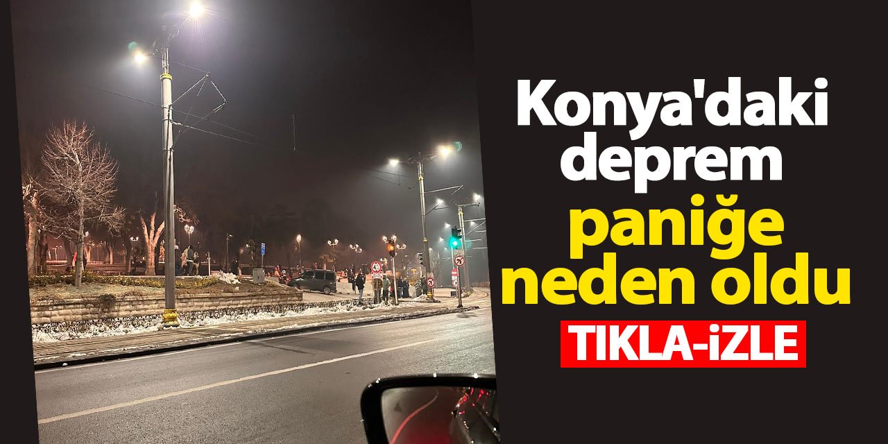 Konya'daki deprem paniğe neden oldu ( TIKLA-İZLE)