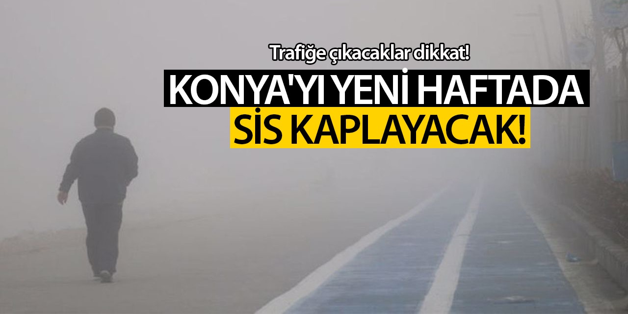 Trafiğe Çıkacaklar Dikkat! Konya Yeni Haftaya Sisli Başlayacak...