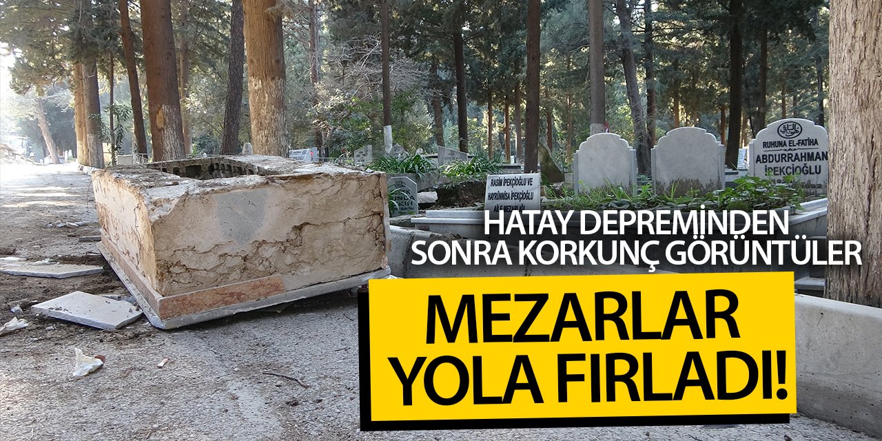 Hatay'da deprem sonrası mezarlar hasar gördü, bazıları yola uçtu