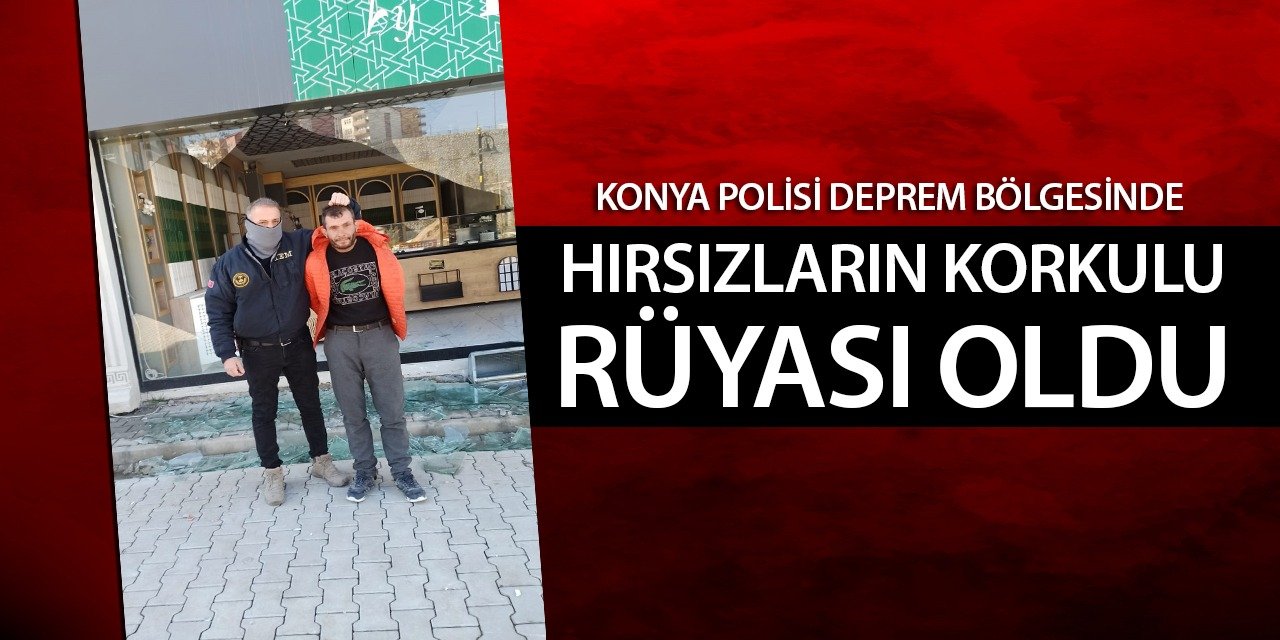 Konya Polisi, Deprem Bölgesinde Hırsızların Korkulu Rüyası Oldu