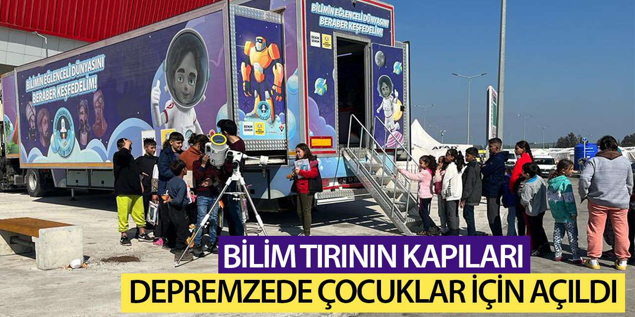 Bilim Tırı'nın kapıları depremzede çocuklar için açıldı