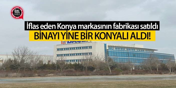 İflas eden Konya markasının fabrikası satıldı, binayı yine bir Konyalı aldı