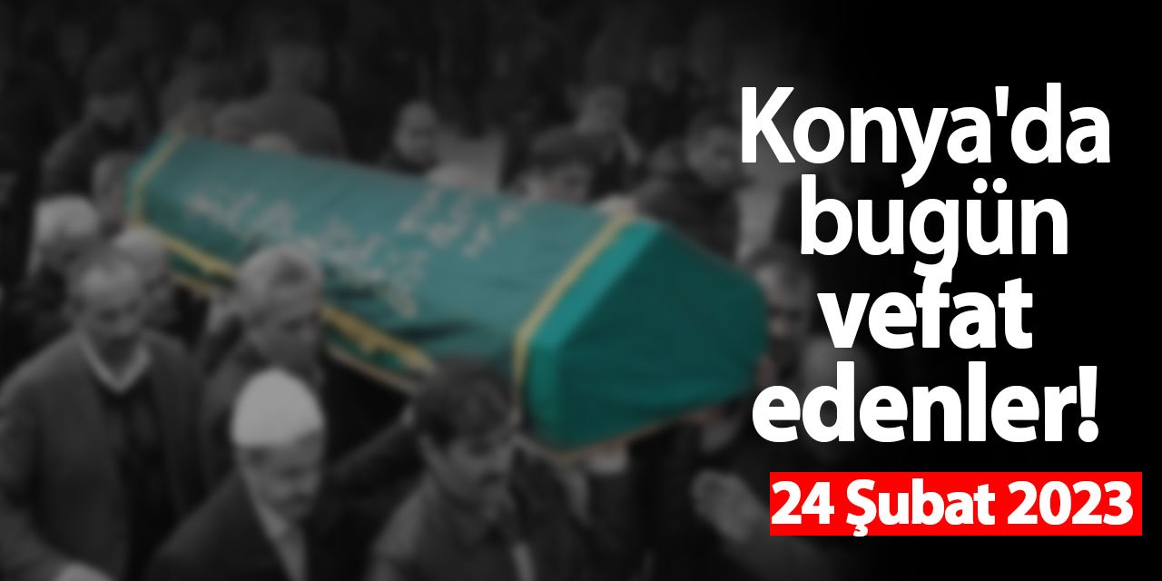 Konya'da 24 Şubat'ta  vefat edenler!