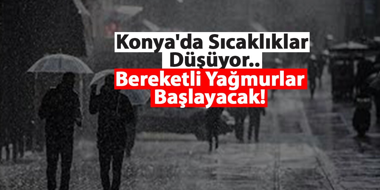 Konya'da Sıcaklıklar Düşüyor... Bereketli Yağmurlar Başlayacak!