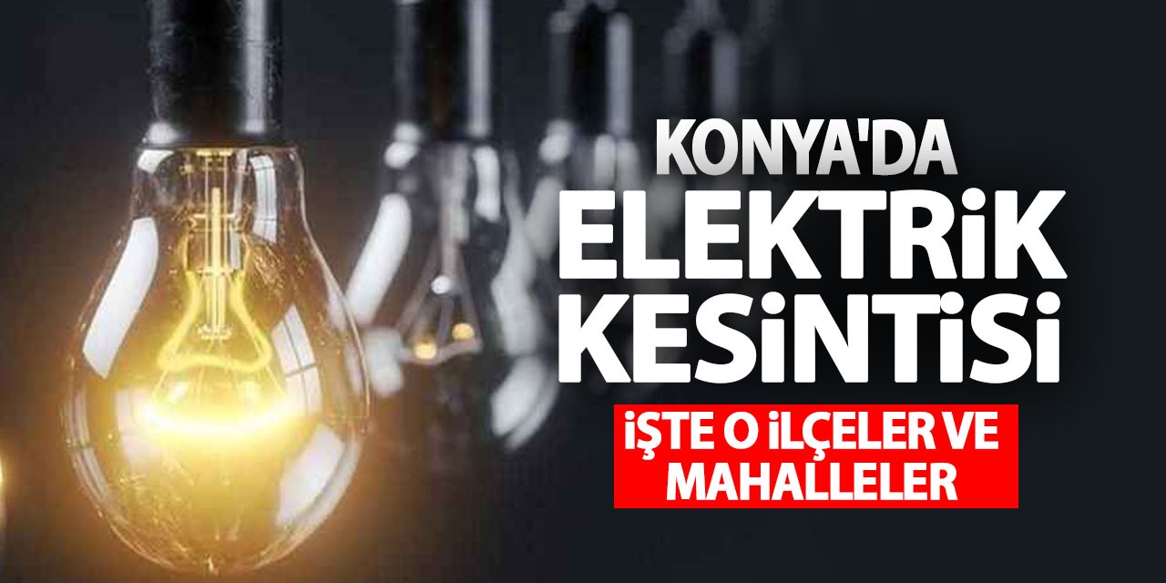 28 Şubat'ta Konya'da Elektrik Kesintisi Yaşanacak İlçe Ve Mahalleler!