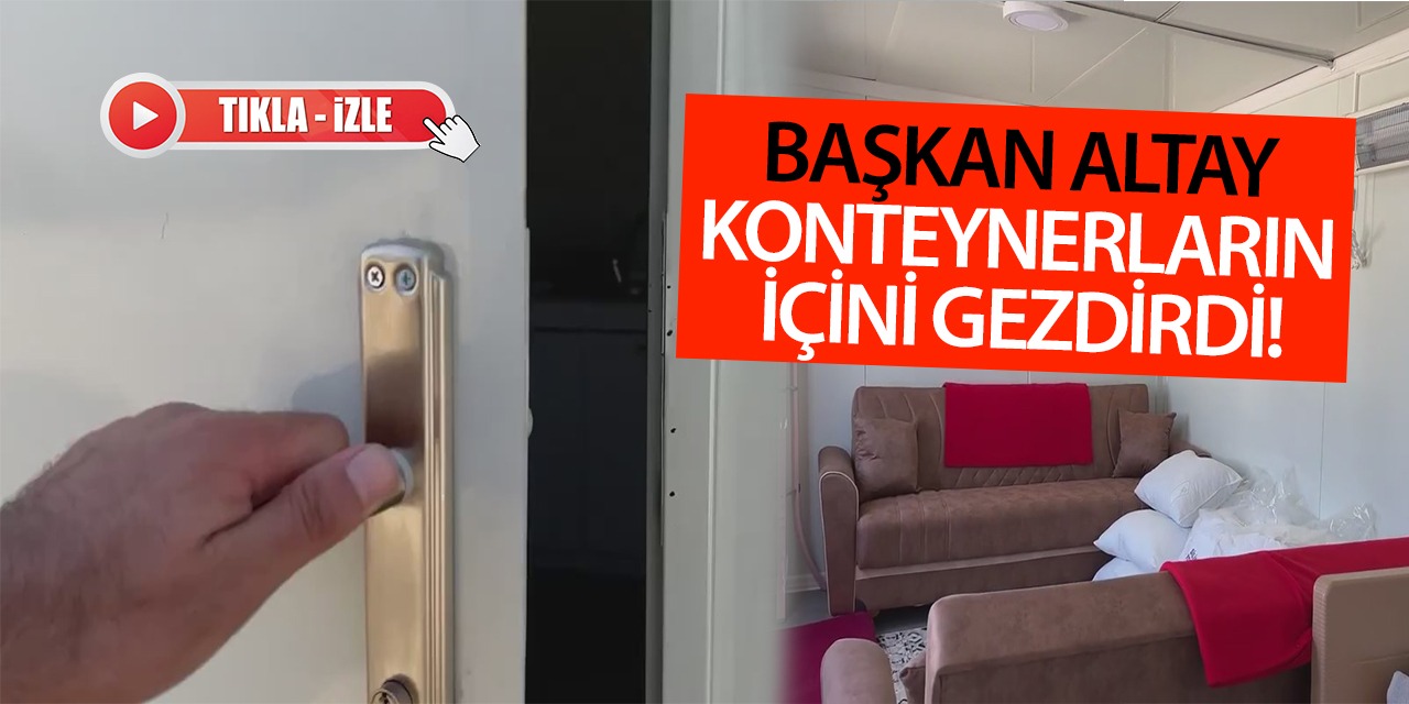 Başkan Altay Konteynerların İçini Gezdirdi! İşte O Anlar... (Tıkla-İzle)