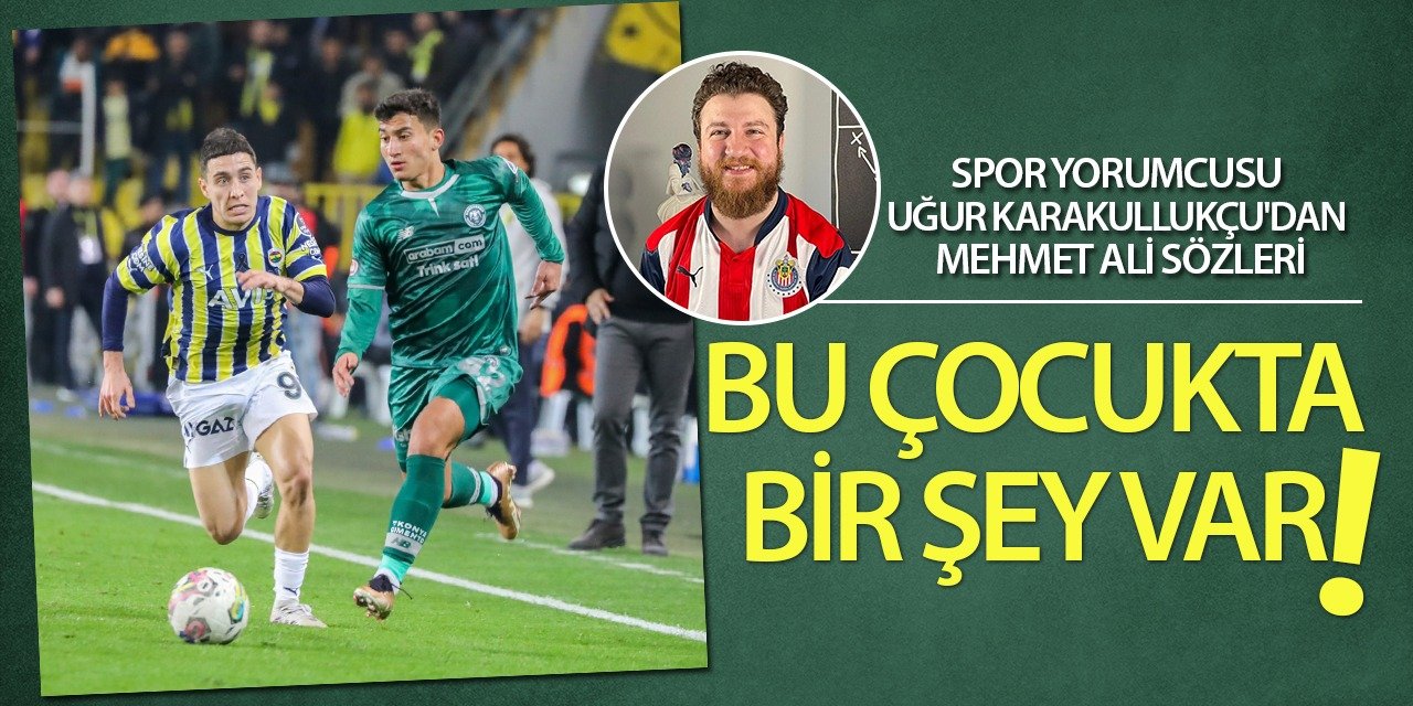 Spor Yorumcusu Uğur Karakullukçu'dan Mehmet Ali sözleri: Bu çocukta değişik bir şey var