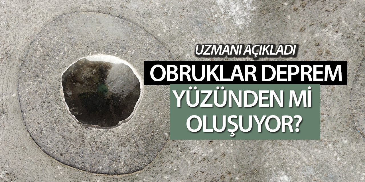 Uzmanı açıkladı! Obruklar deprem yüzünden mi oluşuyor?