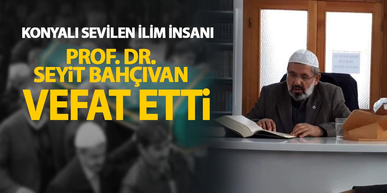 Konyalı sevilen ilim insanı Prof. Dr. Seyit Bahçıvan vefat etti