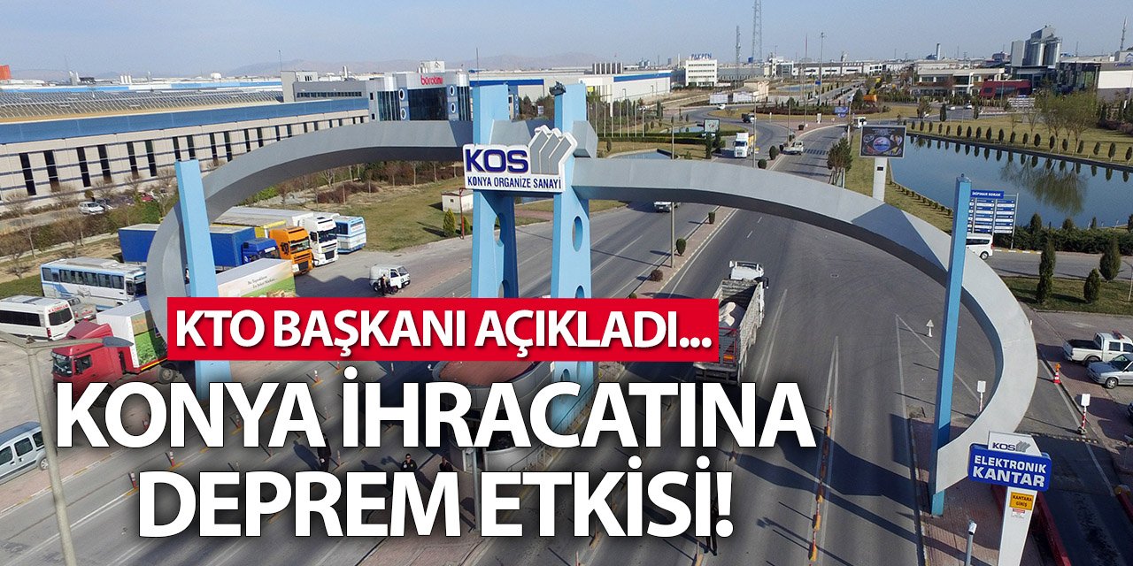 Konya ihracatına deprem etkisi! KTO Başkanı açıkladı