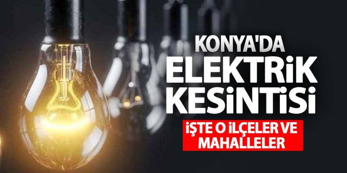 3 Mart Konya'da Elektrik Kesintisi Yaşanacak İlçe Ve Mahalleler!