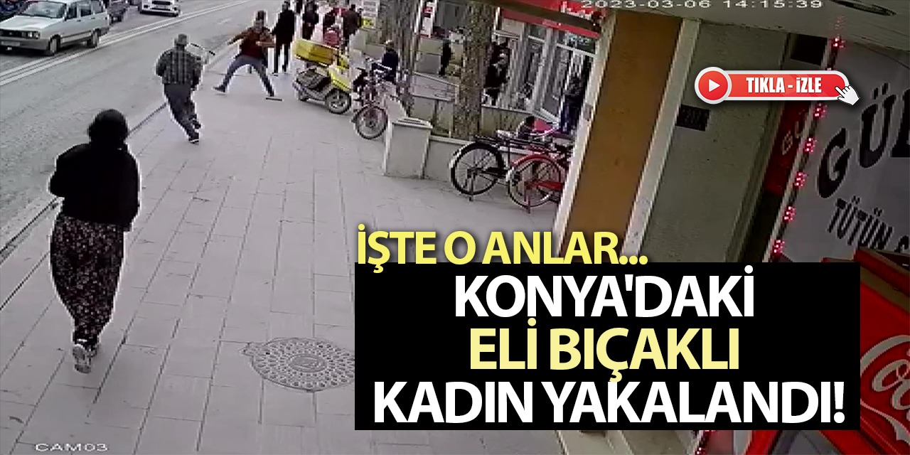 Konya'daki Eli Bıçaklı Kadın Yakalandı! İşte O Anlar... (Tıkla-İzle)