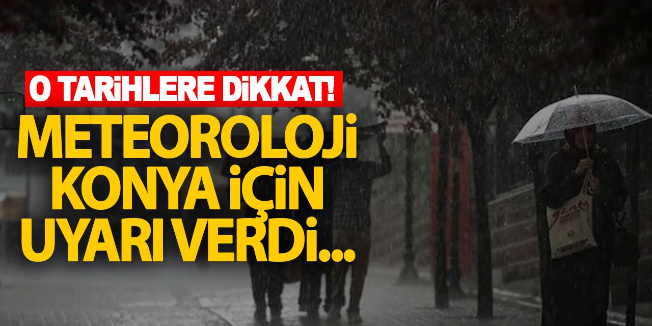 O Tarihlere Dikkat! Meteoroloji Konya İçin Uyarı Verdi...