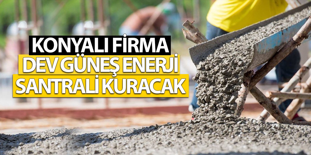 Konyalı firma dev güneş enerji santrali kuracak