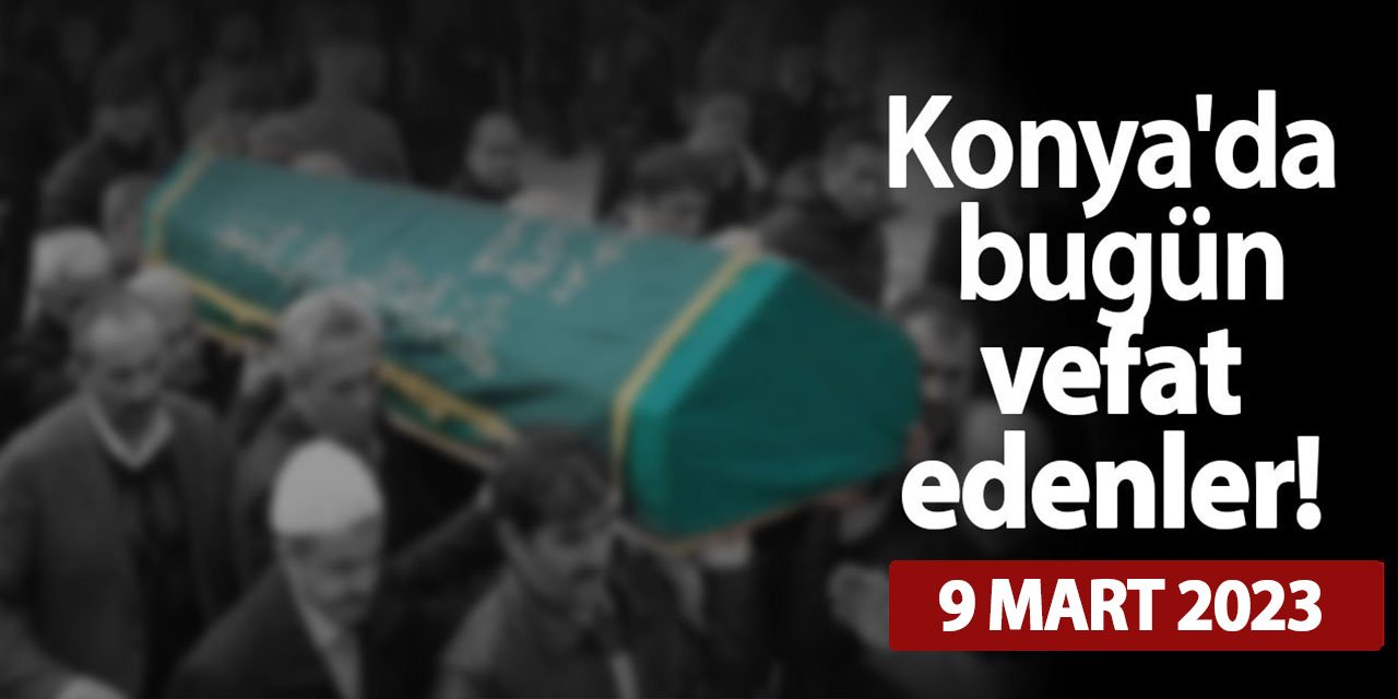 Konya'da 9 Mart'ta vefat edenler!