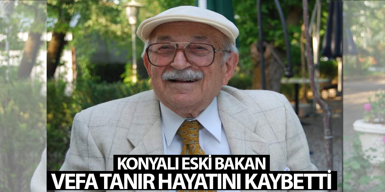 Konyalı Eski Bakan Vefa Tanır Hayatını Kaybetti!