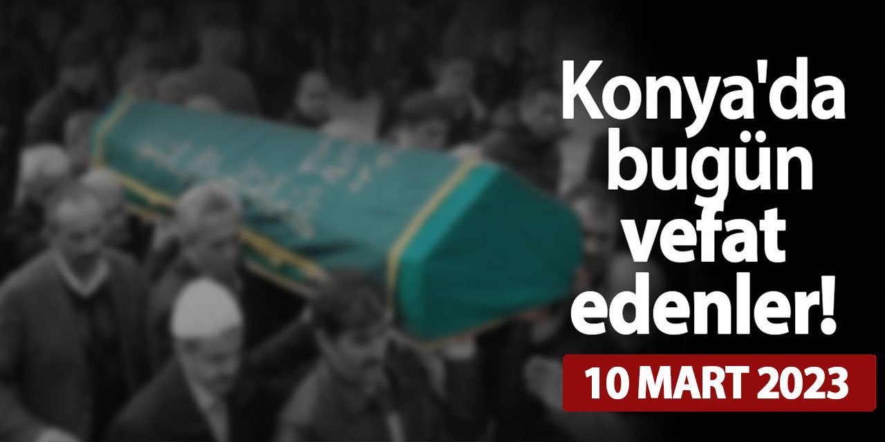 Konya'da 10 Mart'ta vefat edenler!