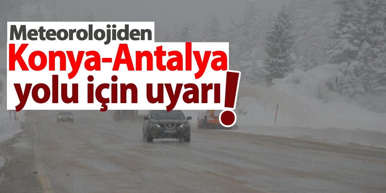 Meteorolojiden Konya-Antalya yolu için uyarı! Geçitlerdeki buzlanmaya dikkat