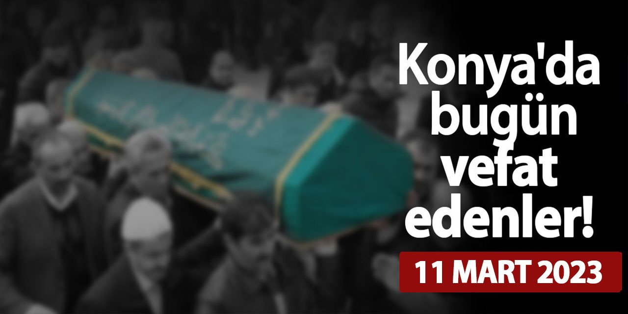 Konya'da 11 Mart'ta vefat edenler!