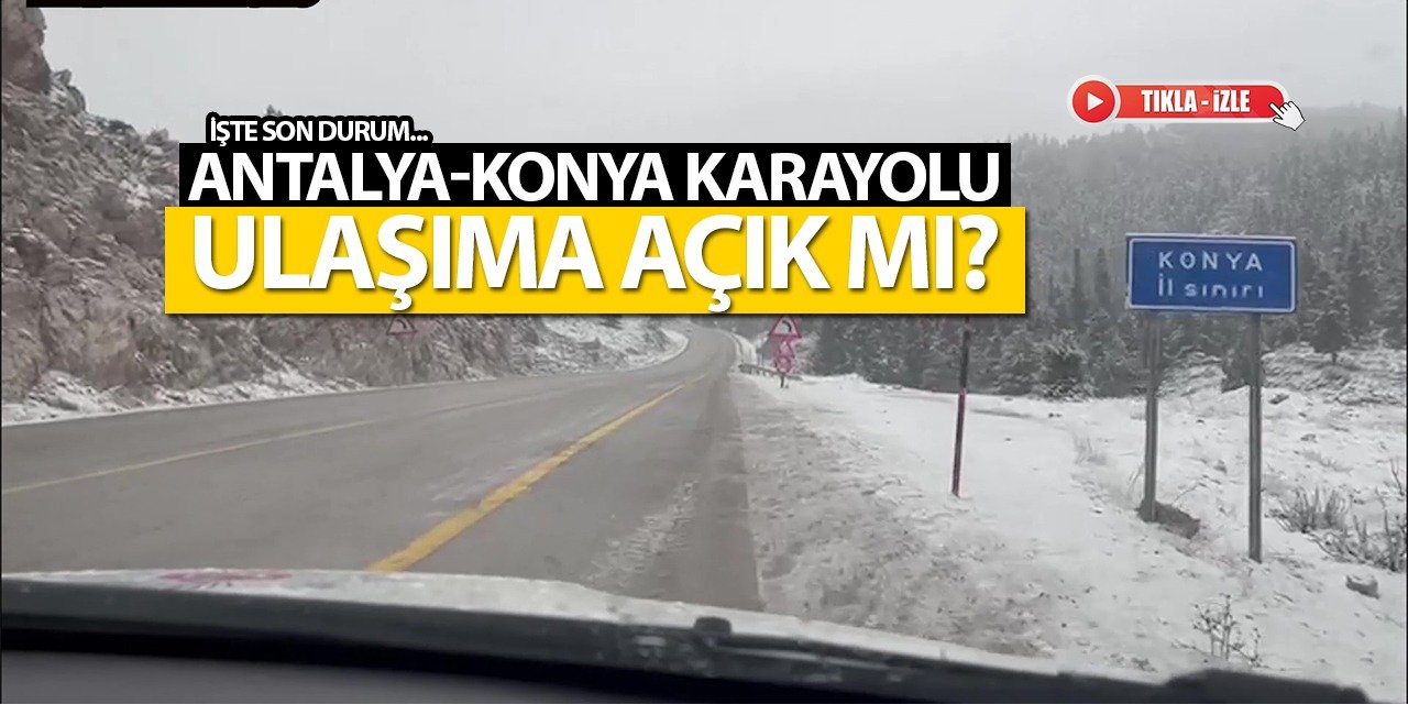 Antalya-Konya Karayolu Ulaşıma Açık Mı? Son Durum Ne? Tıkla-İzle!