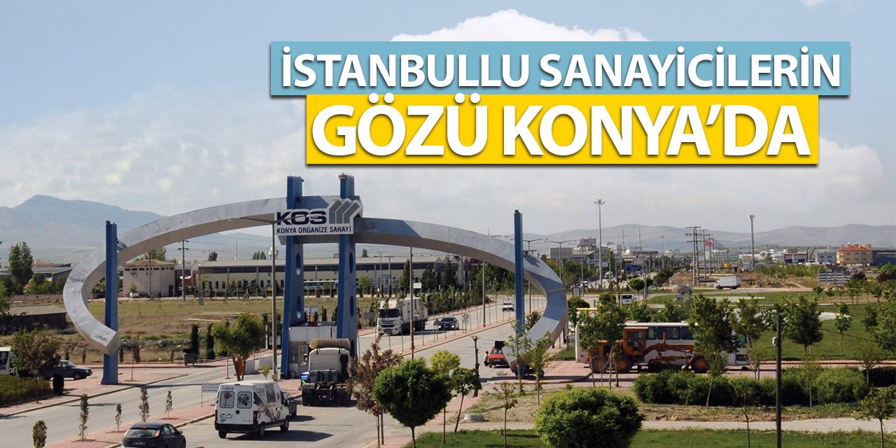 İstanbullu sanayicilerin gözü Konya'da!