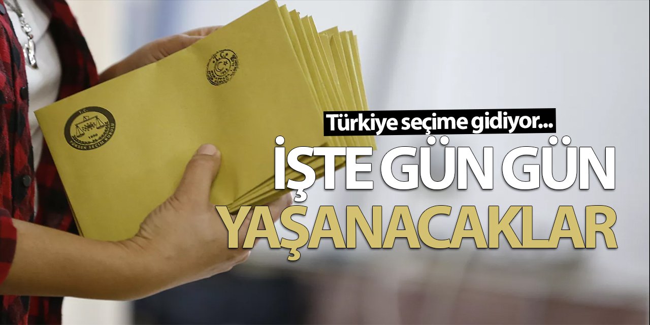 Türkiye seçime gidiyor... İşte gün gün yaşanacaklar...