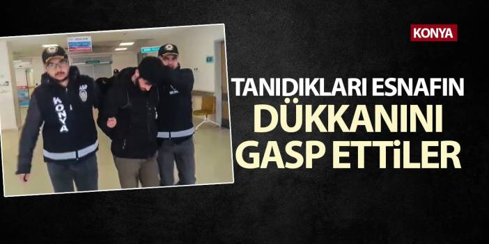 Konya'da tanıdıkları esnafın dükkanını gasp ettiler