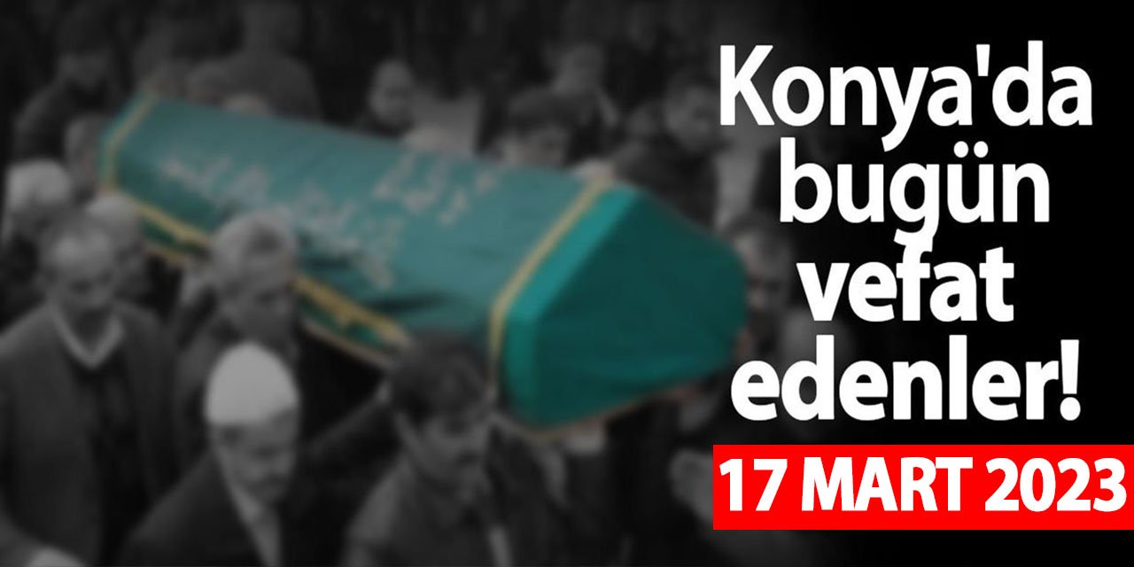 Konya'da 17 Mart'ta vefat edenler!