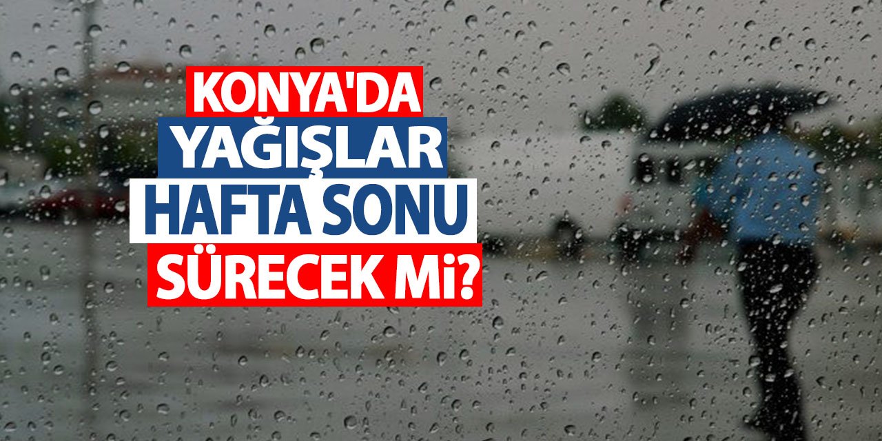 Konya'da yağışlar hafta sonu sürecek mi?