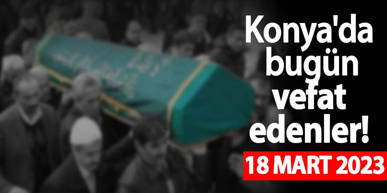 Konya'da 18 Mart'ta vefat edenler!